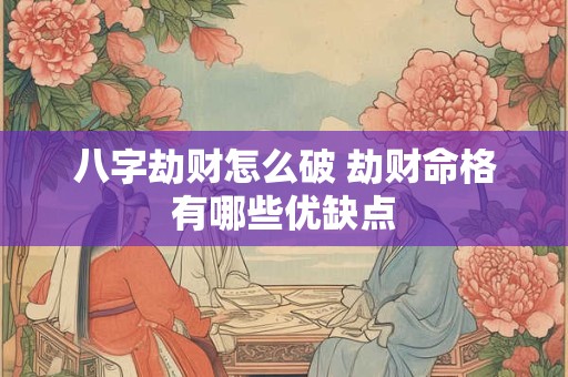 八字劫财怎么破 劫财命格有哪些优缺点