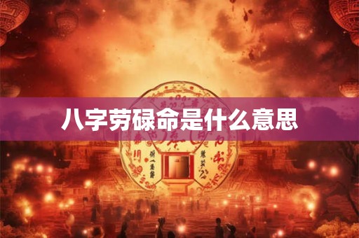 八字劳碌命是什么意思