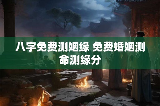 八字免费测姻缘 免费婚姻测命测缘分