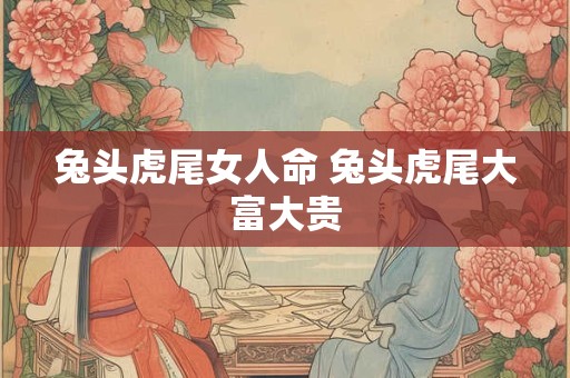 兔头虎尾女人命 兔头虎尾大富大贵
