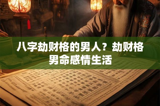 八字劫财格的男人？劫财格男命感情生活