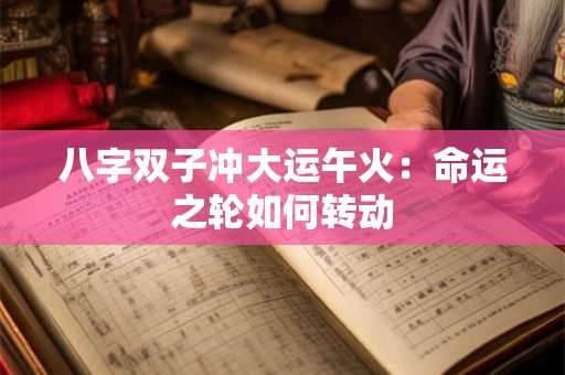 八字双子冲大运午火：命运之轮如何转动