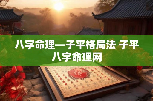 八字命理—子平格局法 子平八字命理网