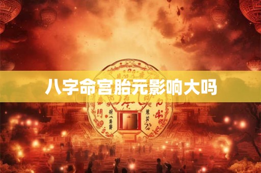 八字命宫胎元影响大吗
