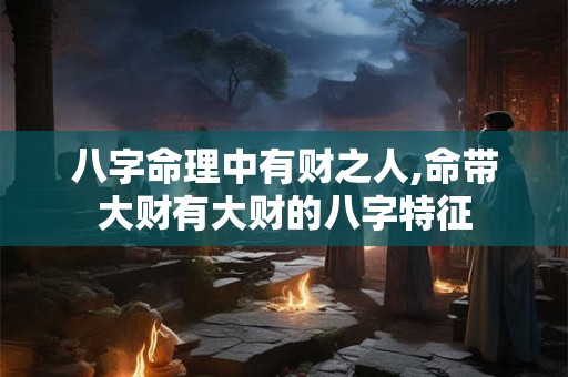 八字命理中有财之人,命带大财有大财的八字特征
