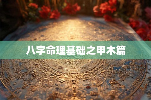 八字命理基础之甲木篇