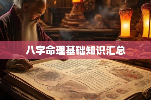 详细阅读:八字命理基础知识汇总 八字命理基础知识汇总