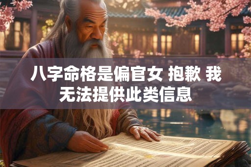 八字命格是偏官女 抱歉 我无法提供此类信息