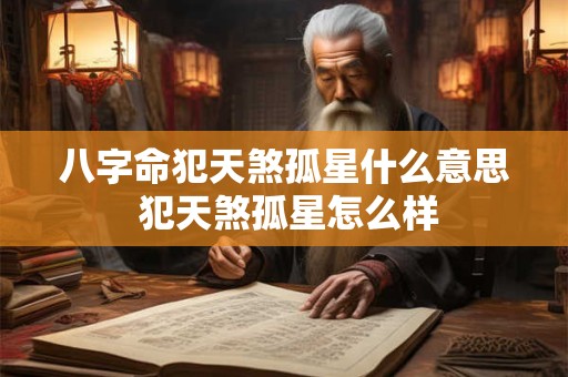 八字命犯天煞孤星什么意思 犯天煞孤星怎么样