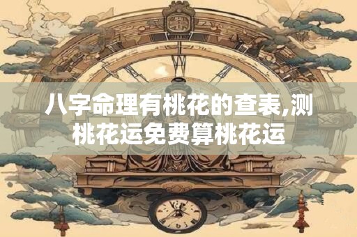 八字命理有桃花的查表,测桃花运免费算桃花运