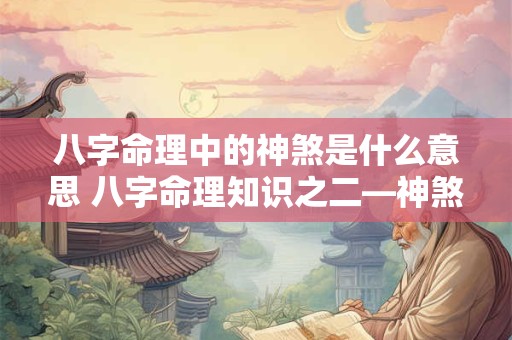 八字命理中的神煞是什么意思 八字命理知识之二—神煞篇