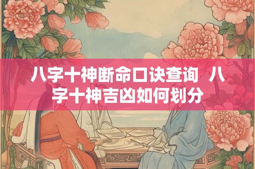 八字十神断命口诀查询  八字十神吉凶如何划分