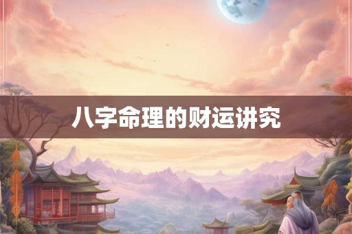 详细阅读:八字命理的财运讲究 八字命理的财运讲究