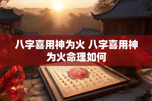八字喜用神为火 八字喜用神为火命理如何