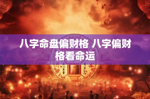 八字命盘偏财格 八字偏财格看命运