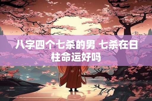 详细阅读:八字四个七杀的男 七杀在日柱命运好吗 八字四个七杀的男 七杀在日柱命运好吗