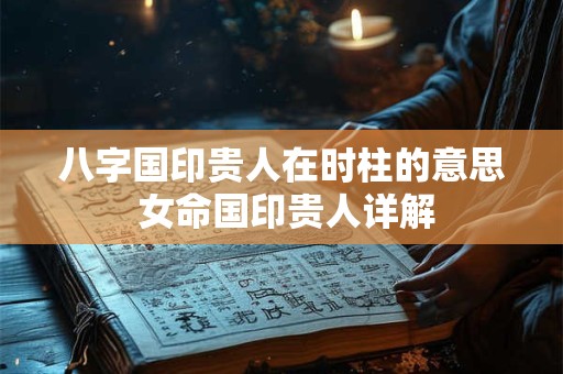 八字国印贵人在时柱的意思 女命国印贵人详解