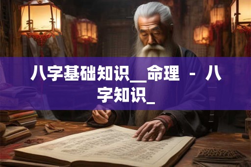 八字基础知识__命理  -  八字知识_