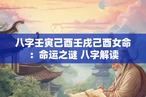 八字壬寅己酉壬戌己酉女命：命运之谜 八字解读