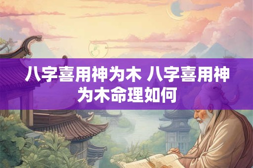 八字喜用神为木 八字喜用神为木命理如何