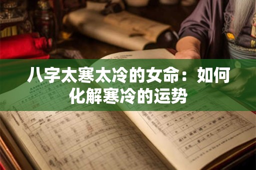 八字太寒太冷的女命：如何化解寒冷的运势