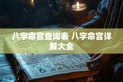 八字命宫查询表 八字命宫详解大全