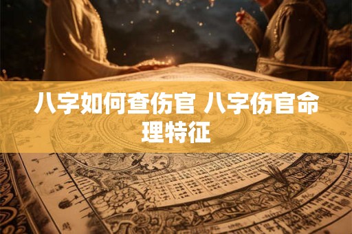 八字如何查伤官 八字伤官命理特征
