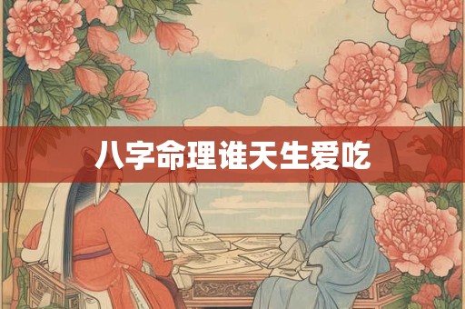 八字命理谁天生爱吃
