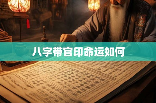 八字带官印命运如何