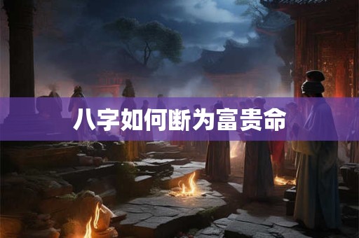 八字如何断为富贵命