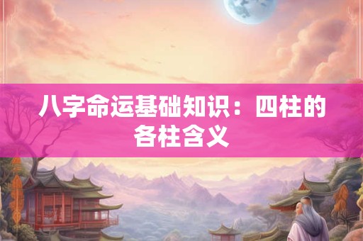 八字命运基础知识：四柱的各柱含义