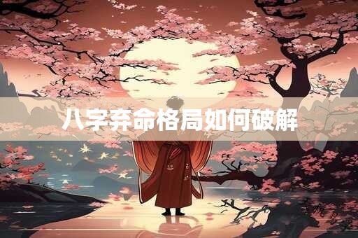 八字弃命格局如何破解