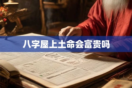 八字屋上土命会富贵吗