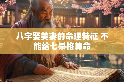 八字娶美妻的命理特征 不能给七杀格算命