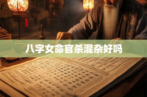 八字女命官杀混杂好吗
