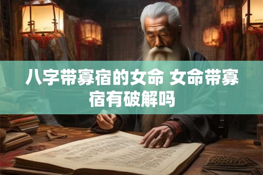 详细阅读:八字带寡宿的女命 女命带寡宿有破解吗 八字带寡宿的女命 女命带寡宿有破解吗