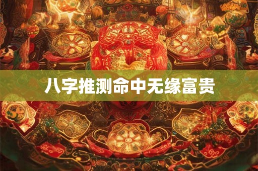 八字推测命中无缘富贵