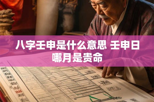 八字壬申是什么意思 壬申日哪月是贵命