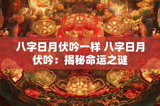 八字日月伏吟一样 八字日月伏吟：揭秘命运之谜