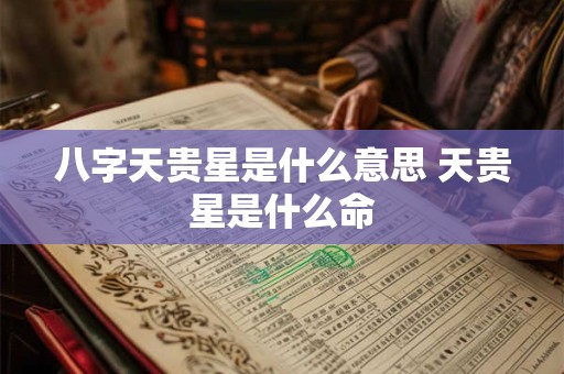八字天贵星是什么意思 天贵星是什么命