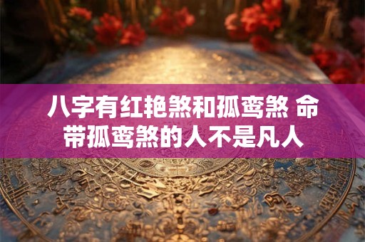 详细阅读:八字有红艳煞和孤鸾煞 命带孤鸾煞的人不是凡人 八字有红艳煞和孤鸾煞 命带孤鸾煞的人不是凡人