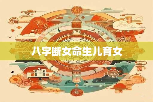 八字断女命生儿育女
