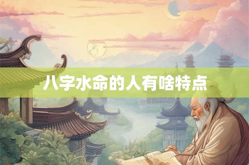八字水命的人有啥特点