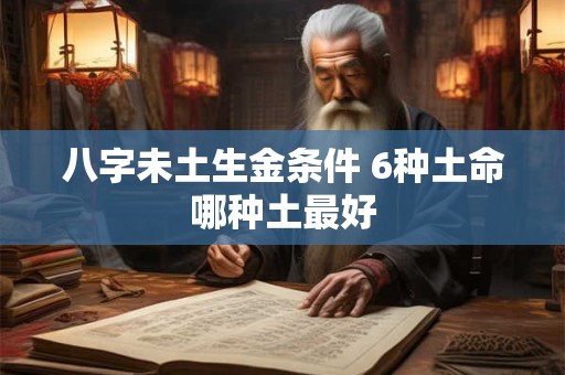 八字未土生金条件 6种土命哪种土最好