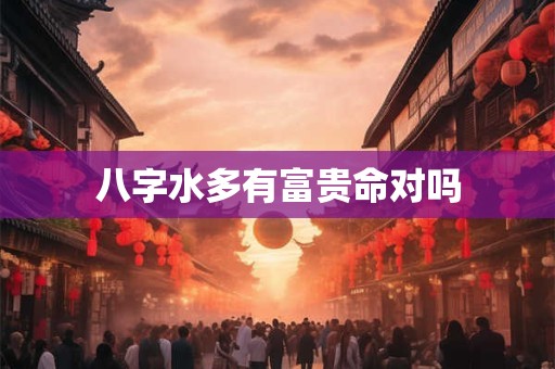 八字水多有富贵命对吗