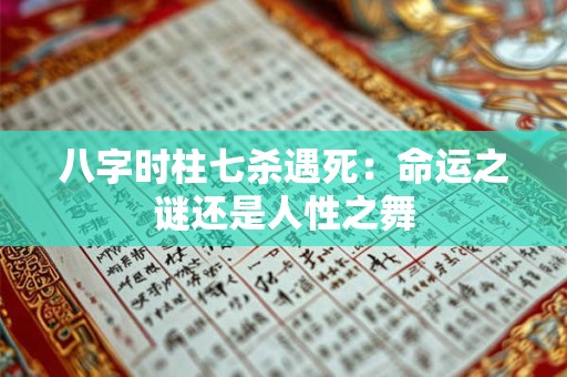 八字时柱七杀遇死：命运之谜还是人性之舞