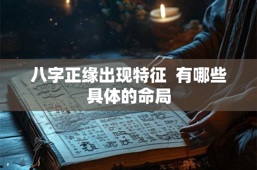 八字正缘出现特征  有哪些具体的命局