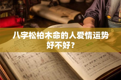 八字松柏木命的人爱情运势好不好？