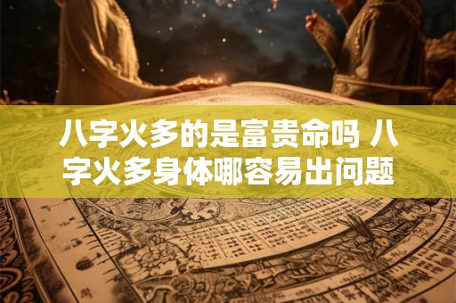 八字火多的是富贵命吗 八字火多身体哪容易出问题