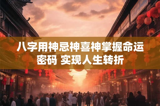 八字用神忌神喜神掌握命运密码 实现人生转折
